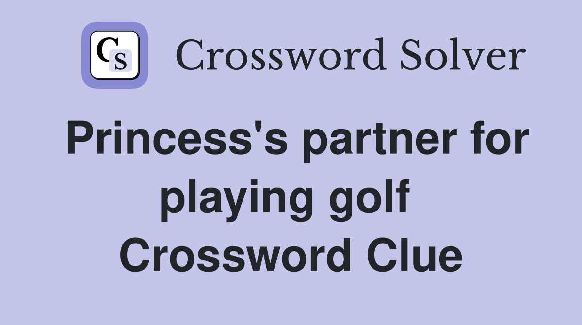 Princess's partner for playing golf  Crossword Clue