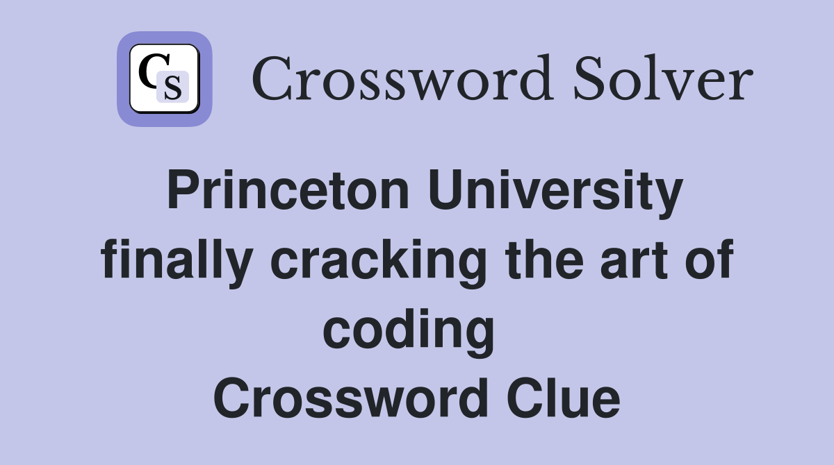 Princeton University finally cracking the art of coding  Crossword Clue