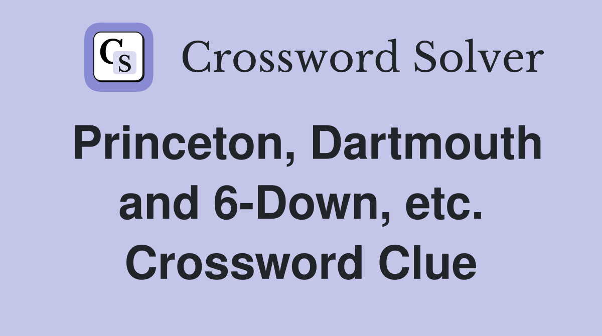 Princeton, Dartmouth and 6-Down, etc. Crossword Clue