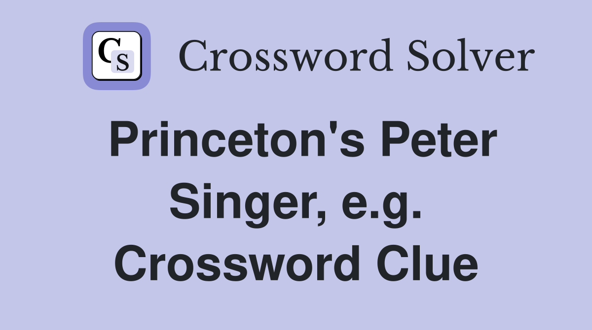 Princeton's Peter Singer, e.g. Crossword Clue