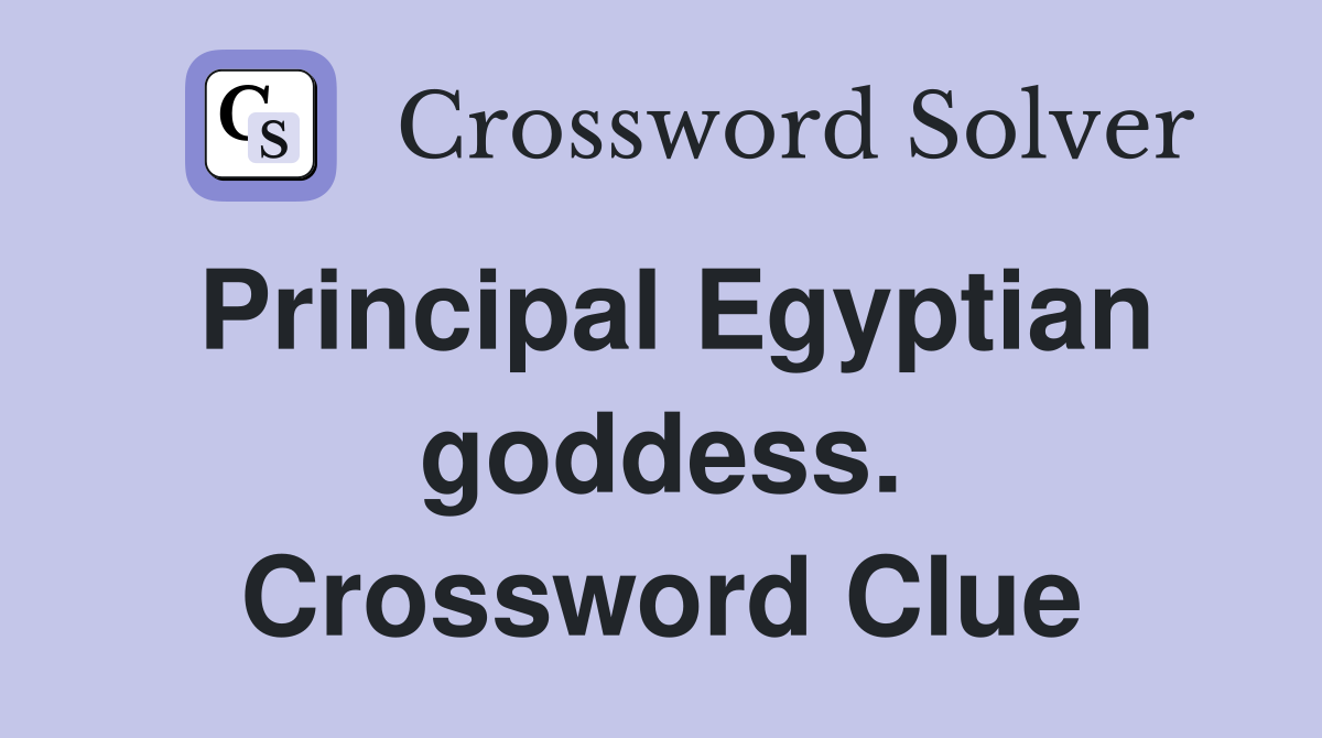 Principal Egyptian goddess. Crossword Clue