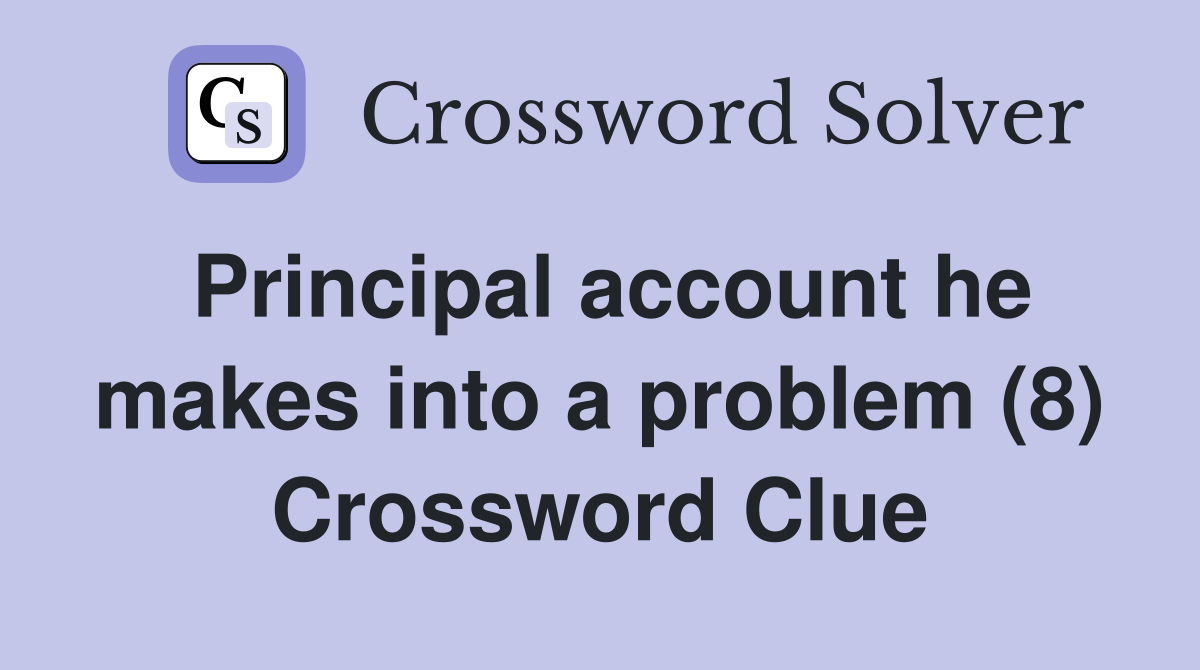 Principal account he makes into a problem (8) Crossword Clue