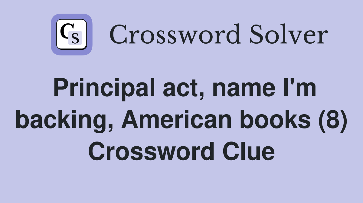 Principal act, name I'm backing, American books (8) Crossword Clue