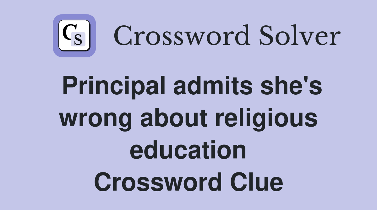 Principal admits she's wrong about religious education Crossword Clue