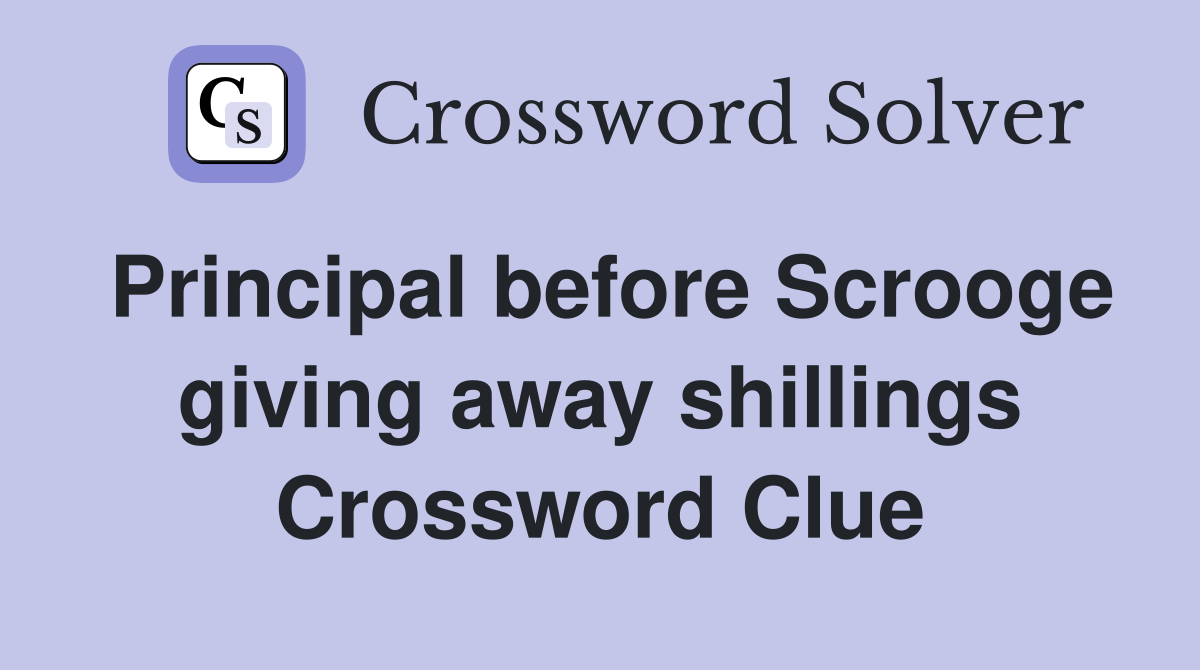 Principal before Scrooge giving away shillings Crossword Clue