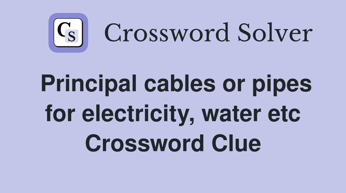 Principal cables or pipes for electricity, water etc Crossword Clue