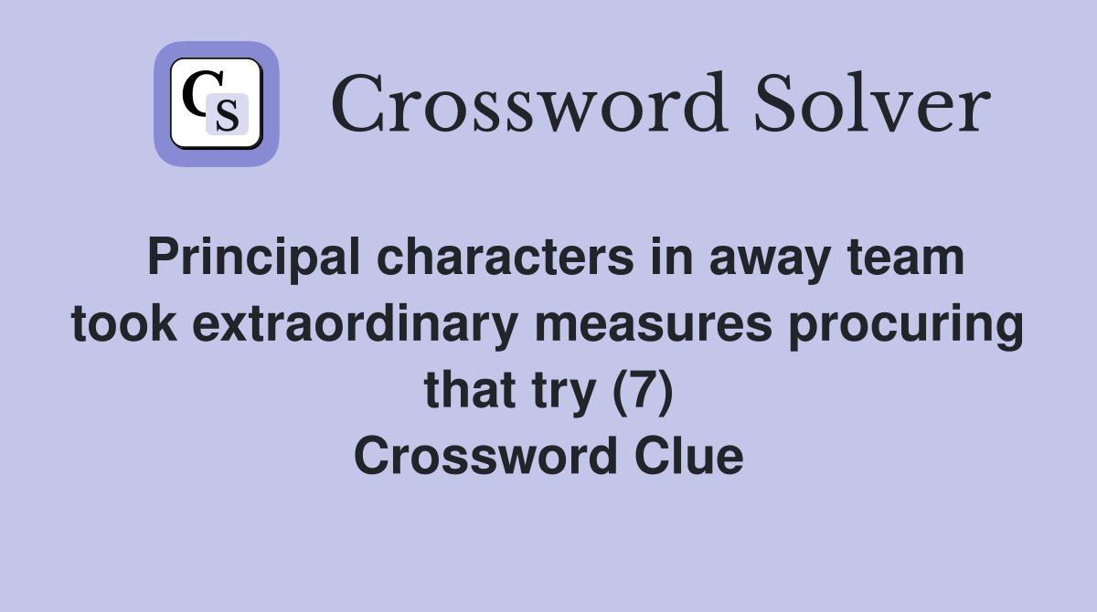 Principal characters in away team took extraordinary measures procuring that try (7) Crossword Clue