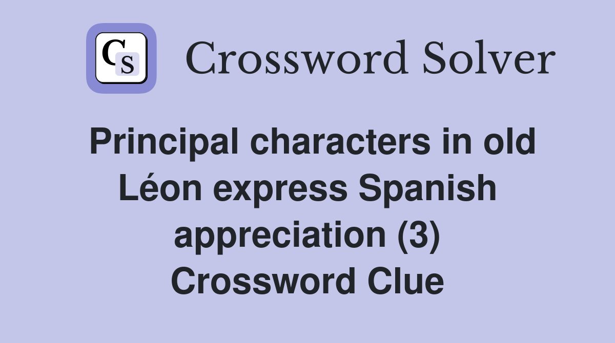 Principal characters in old Léon express Spanish appreciation (3) Crossword Clue
