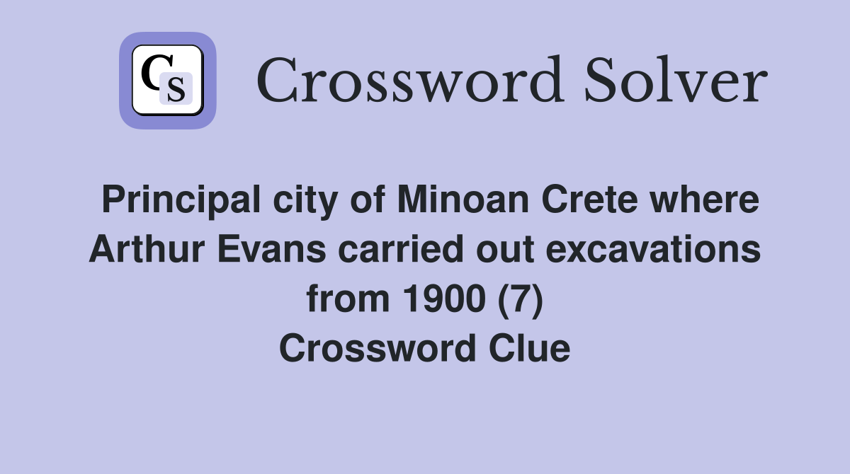 Principal city of Minoan Crete where Arthur Evans carried out excavations from 1900 (7) Crossword Clue