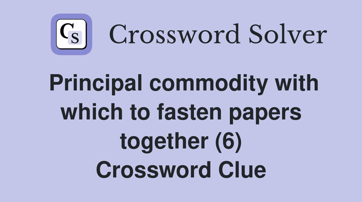 Principal commodity with which to fasten papers together (6) Crossword Clue