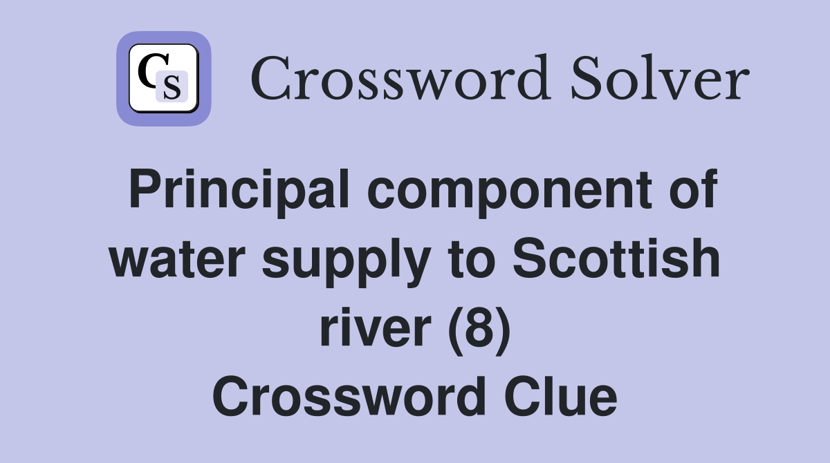 Principal component of water supply to Scottish river (8) Crossword Clue