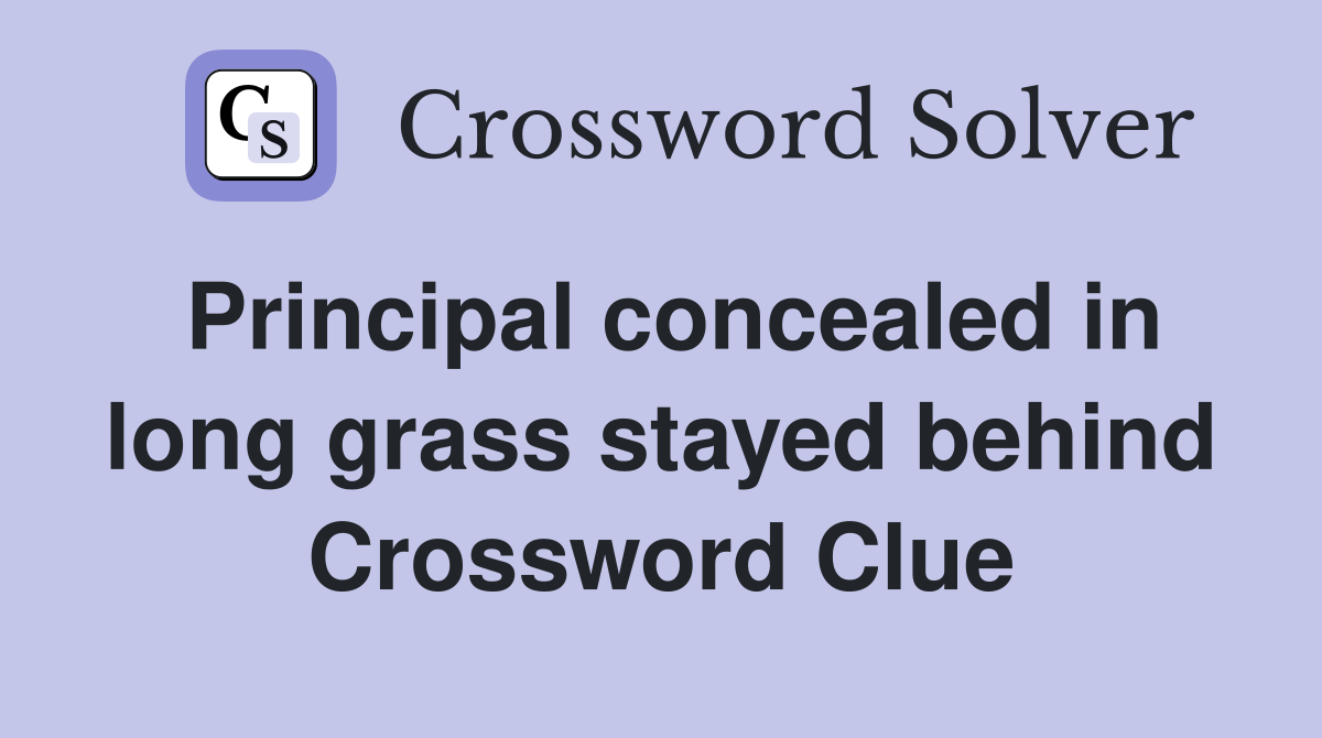 Principal concealed in long grass stayed behind Crossword Clue