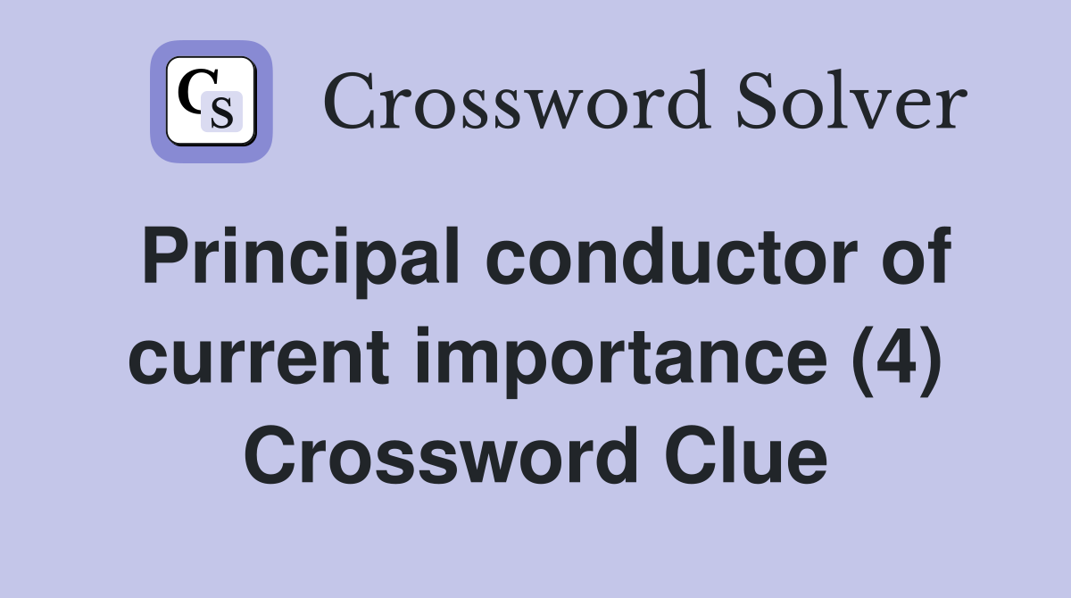 Principal conductor of current importance (4) Crossword Clue