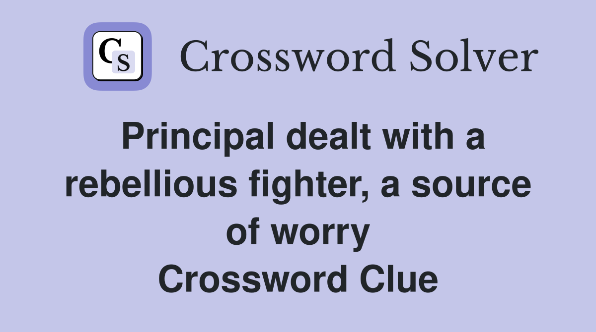 Principal dealt with a rebellious fighter, a source of worry Crossword Clue