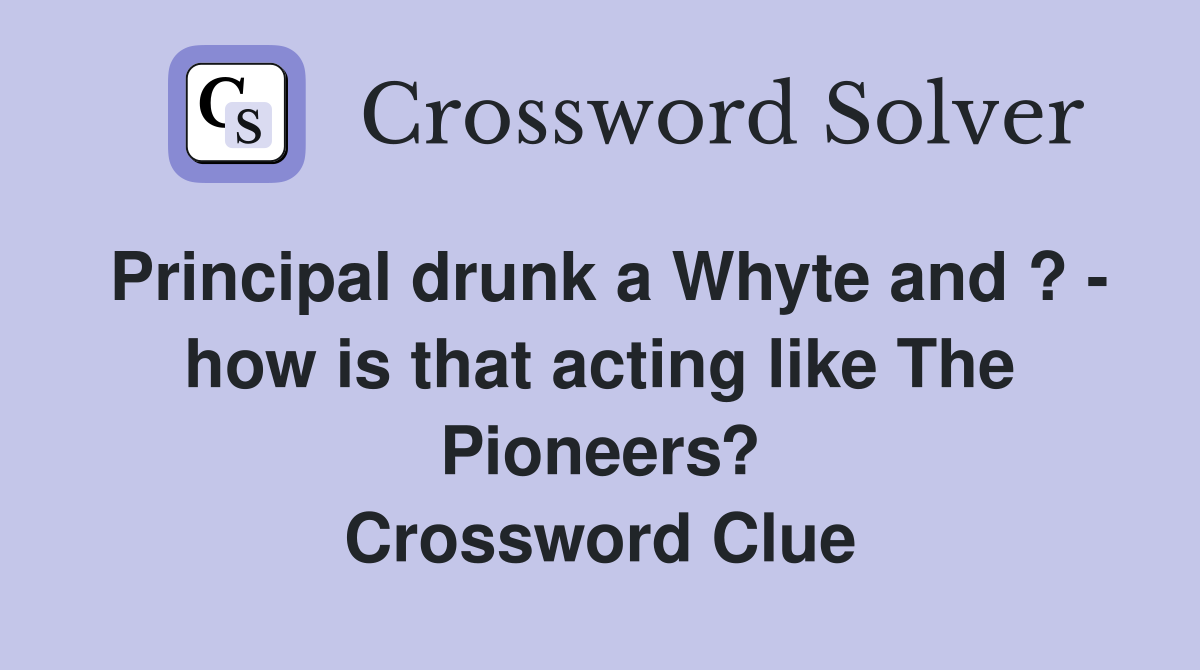 Principal drunk a Whyte and ? - how is that acting like The Pioneers? Crossword Clue
