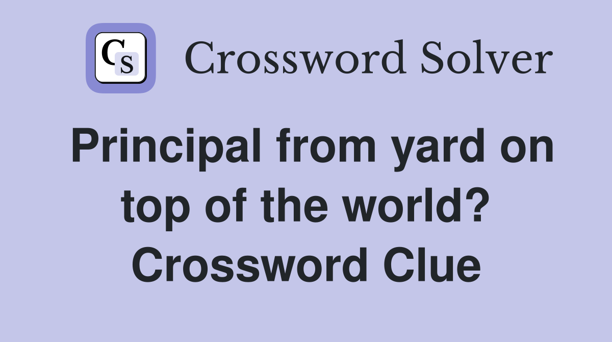 Principal from yard on top of the world? Crossword Clue
