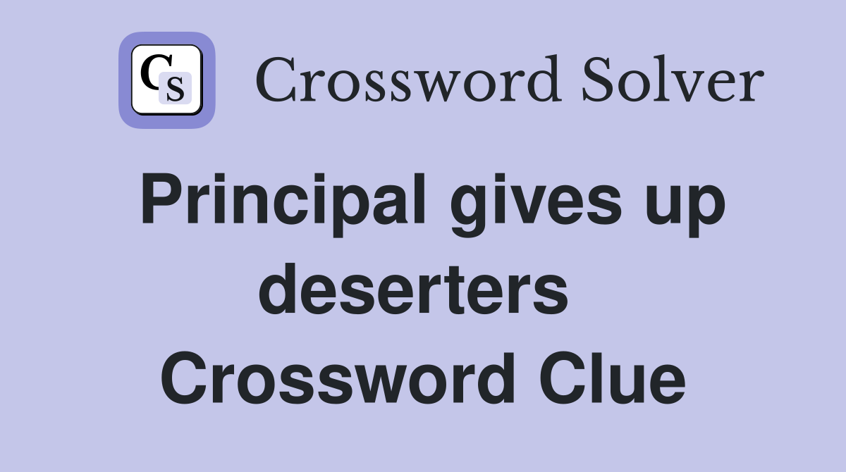 Principal gives up deserters  Crossword Clue