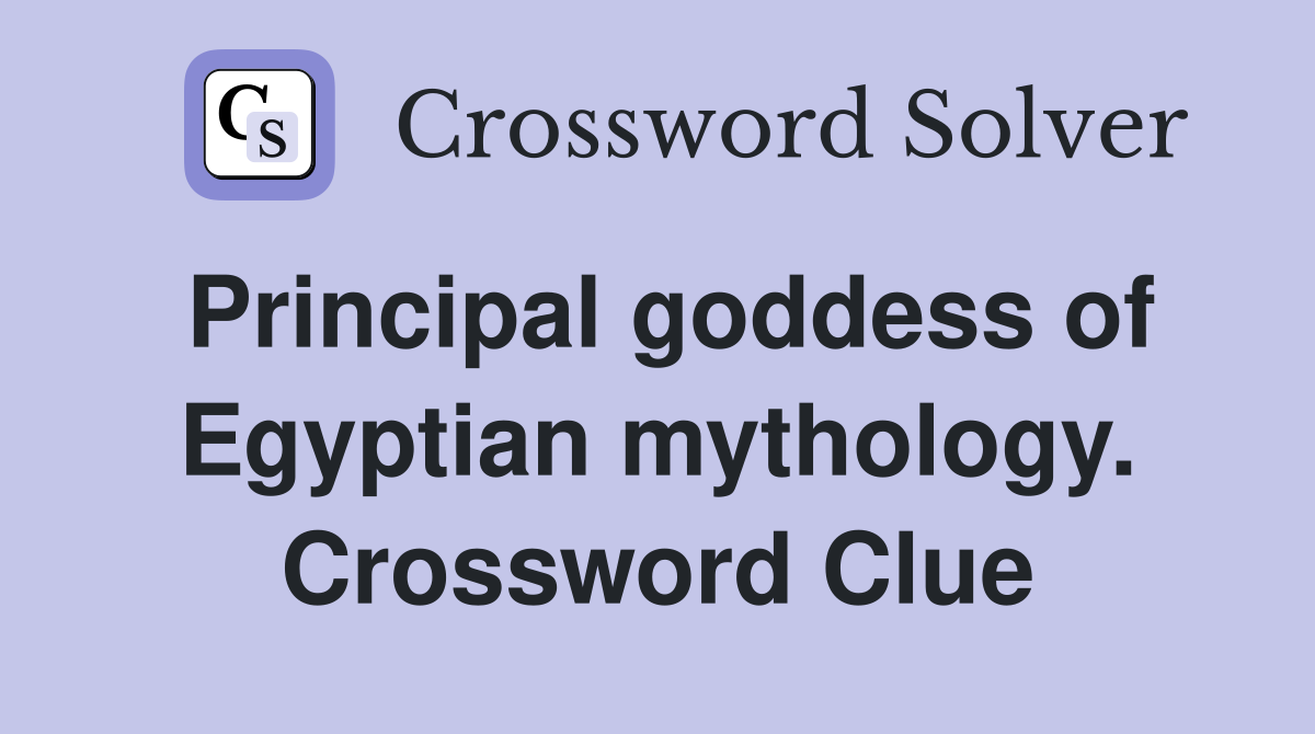 Principal goddess of Egyptian mythology. Crossword Clue