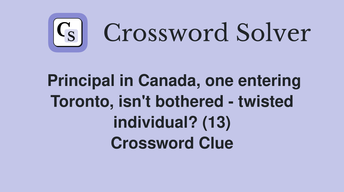 Principal in Canada, one entering Toronto, isn't bothered - twisted individual? (13) Crossword Clue