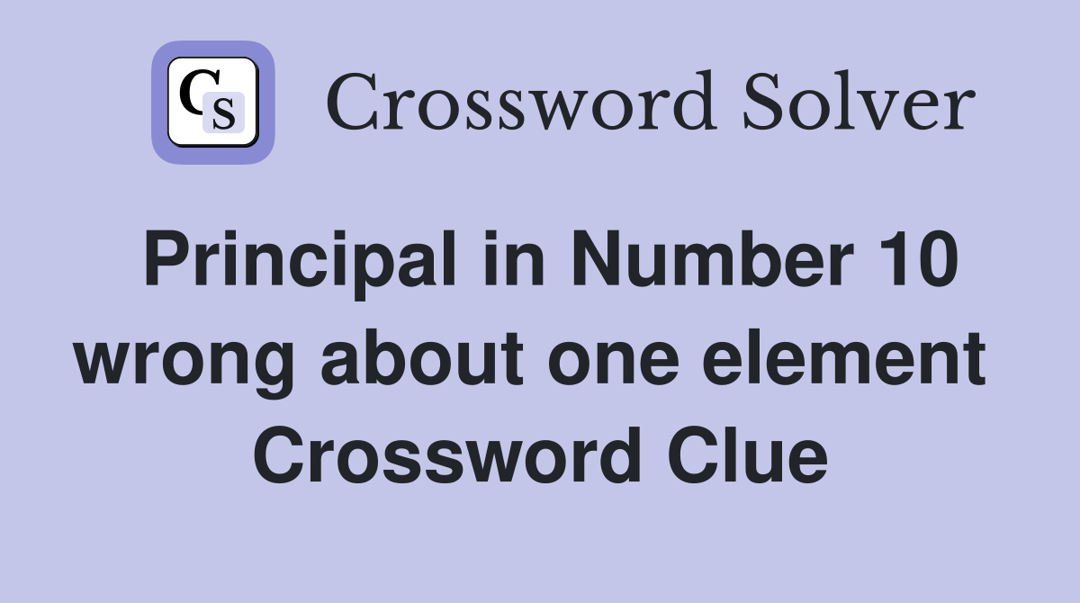 Principal in Number 10 wrong about one element  Crossword Clue