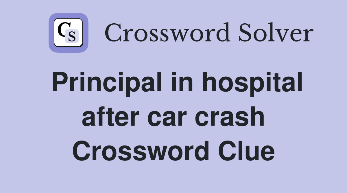 Principal in hospital after car crash Crossword Clue