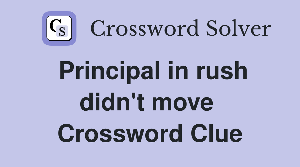 Principal in rush didn't move  Crossword Clue