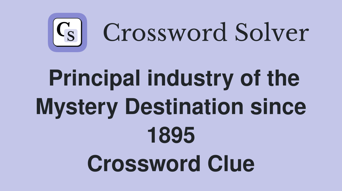 Principal industry of the Mystery Destination since 1895 Crossword Clue