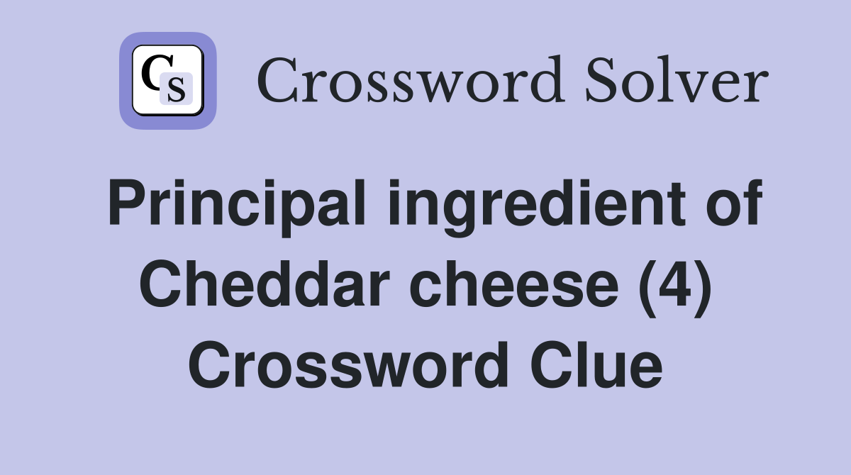 Principal ingredient of Cheddar cheese (4) Crossword Clue