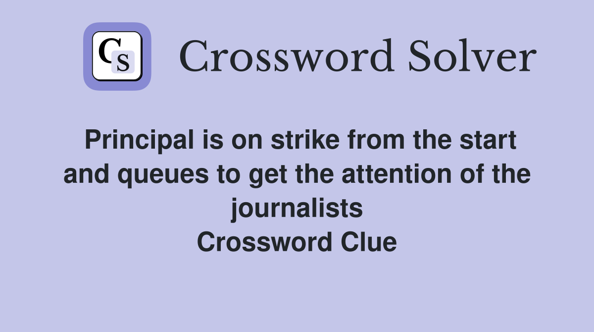 Principal is on strike from the start and queues to get the attention of the journalists Crossword Clue