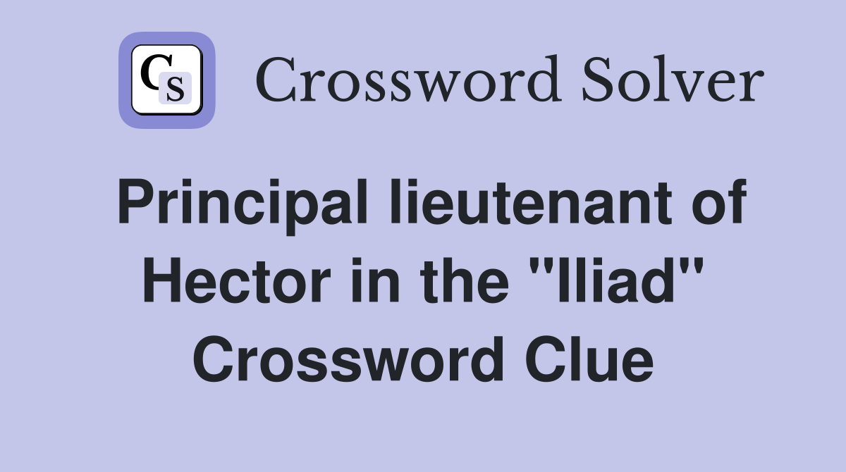 Principal lieutenant of Hector in the "Iliad" Crossword Clue