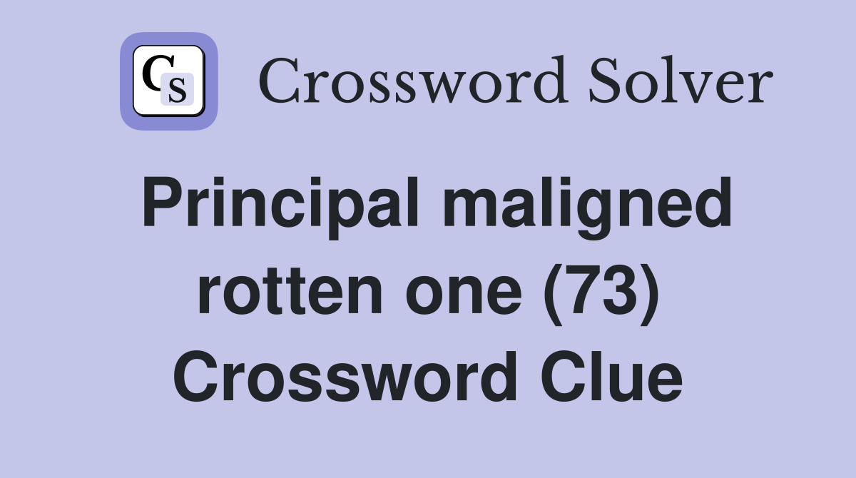 Principal maligned rotten one (73) Crossword Clue