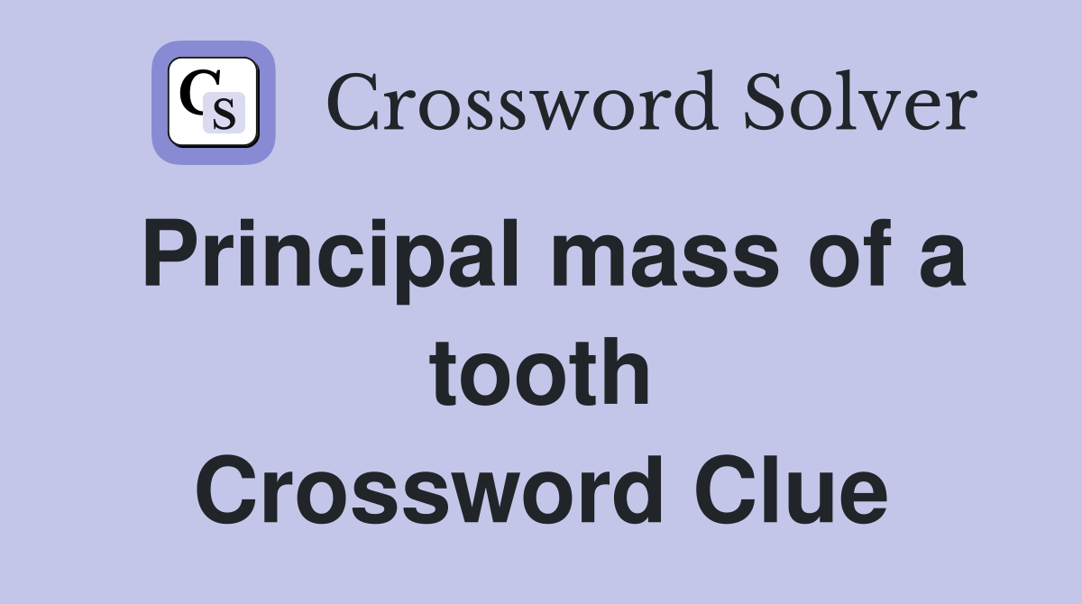 Principal mass of a tooth Crossword Clue