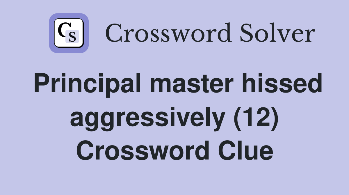 Principal master hissed aggressively (12) Crossword Clue