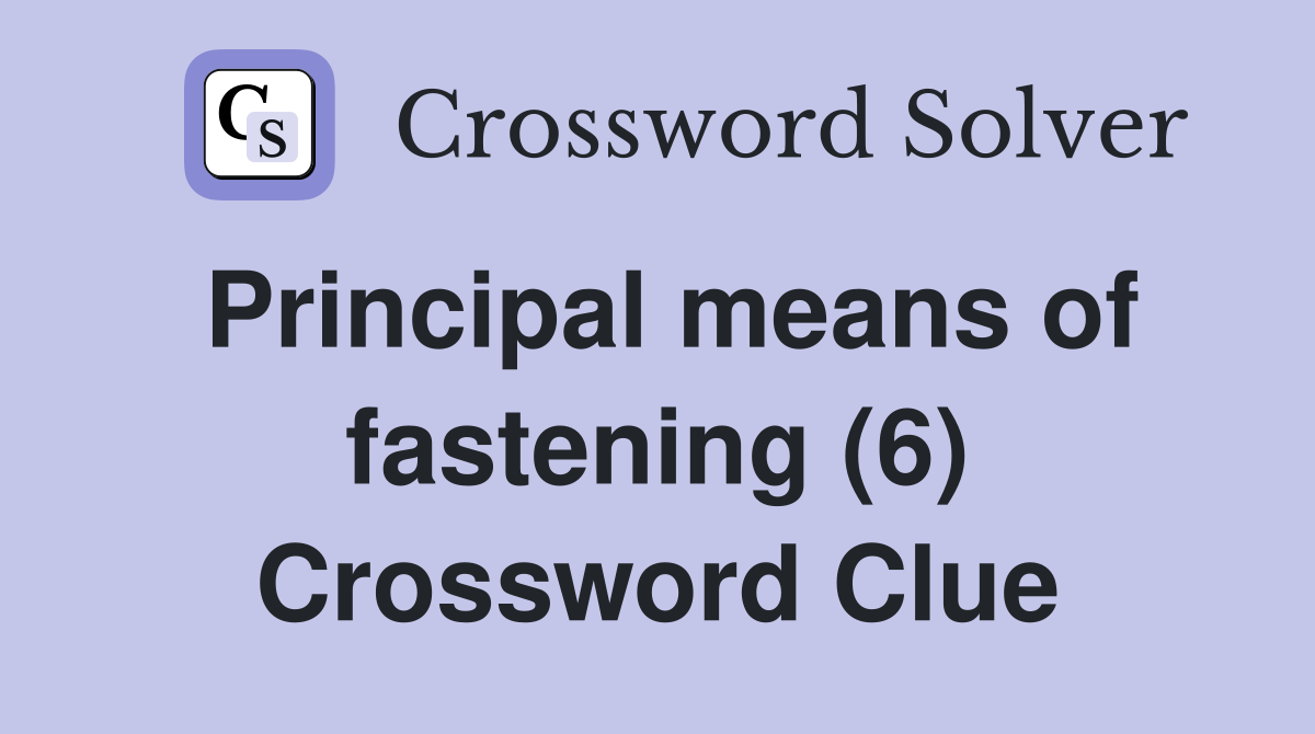 Principal means of fastening (6) Crossword Clue
