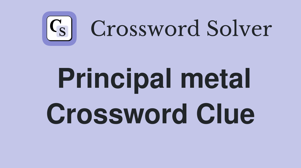Principal metal Crossword Clue