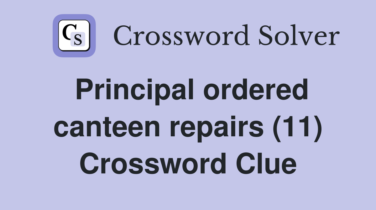 Principal ordered canteen repairs (11) Crossword Clue