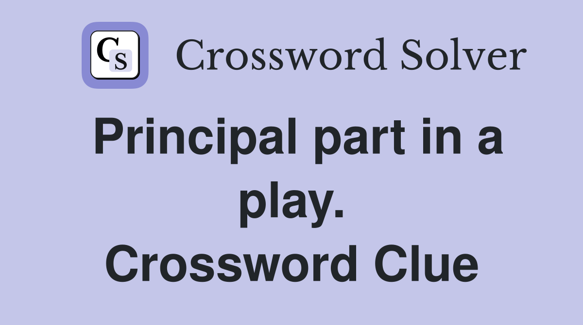 Principal part in a play. Crossword Clue