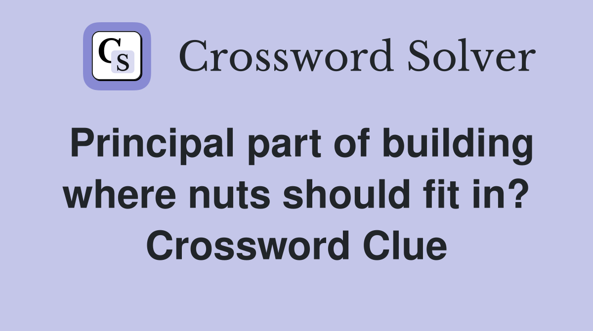 Principal part of building where nuts should fit in? Crossword Clue