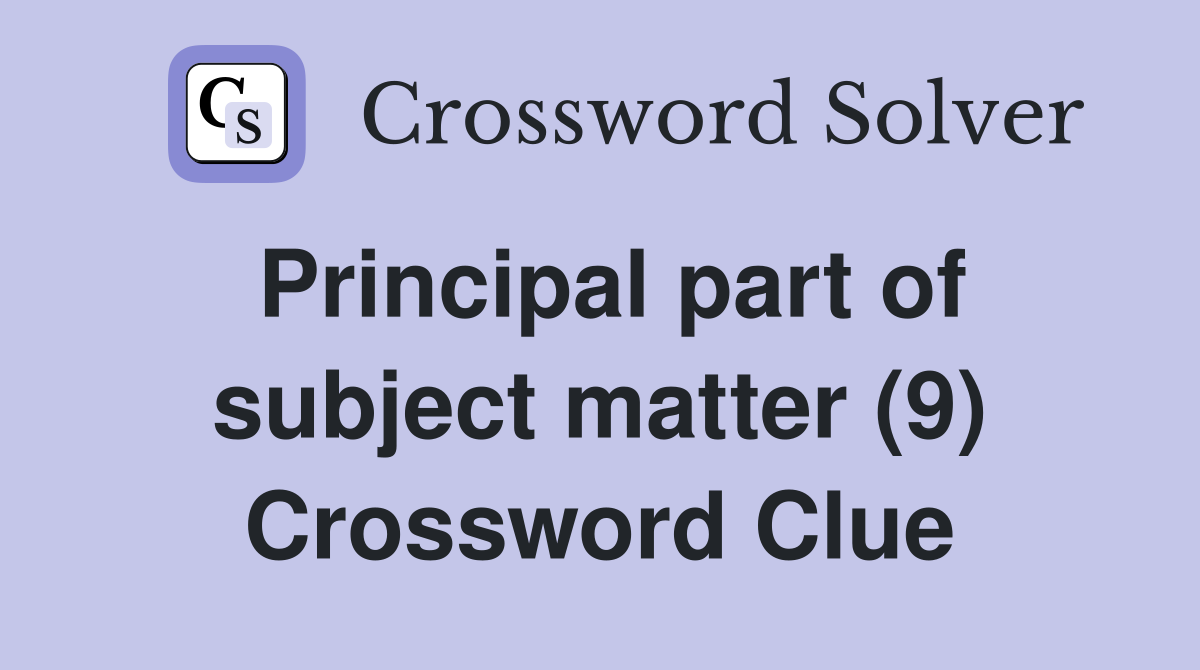 Principal part of subject matter (9) Crossword Clue