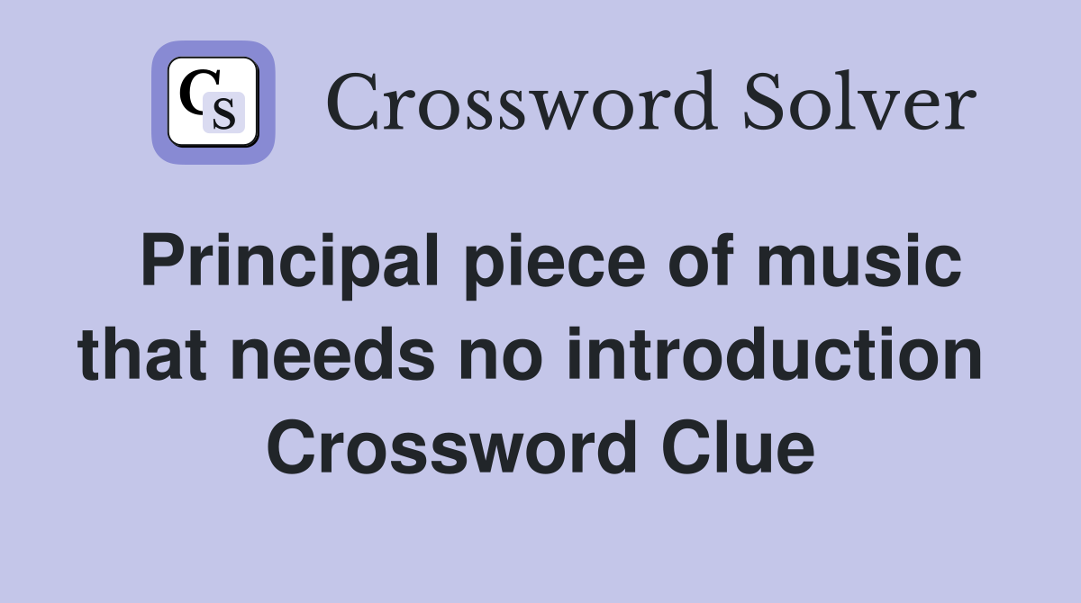 Principal piece of music that needs no introduction  Crossword Clue