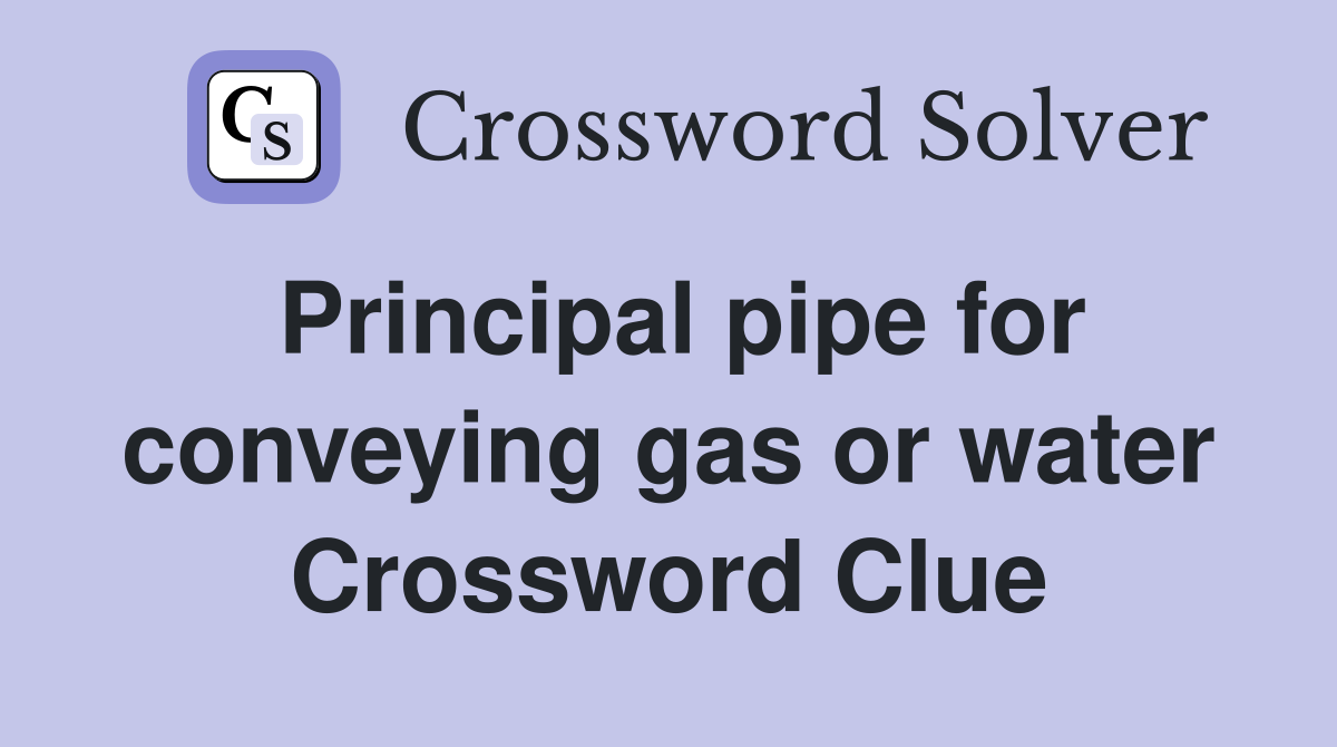 Principal pipe for conveying gas or water Crossword Clue