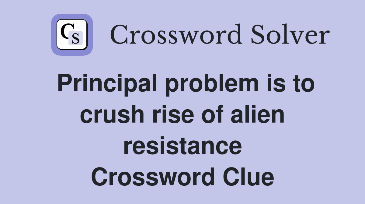 Principal problem is to crush rise of alien resistance Crossword Clue