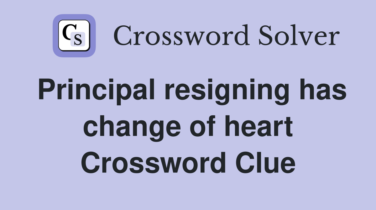 Principal resigning has change of heart Crossword Clue