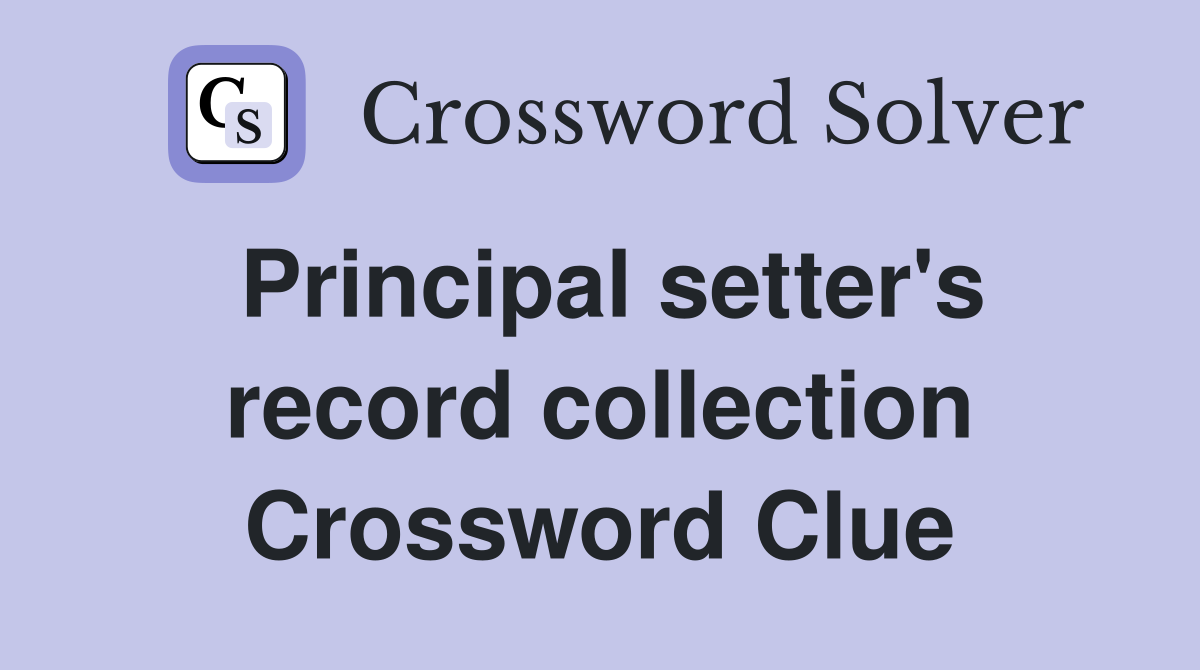 Principal setter's record collection Crossword Clue