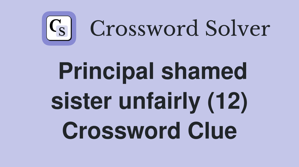 Principal shamed sister unfairly (12) Crossword Clue