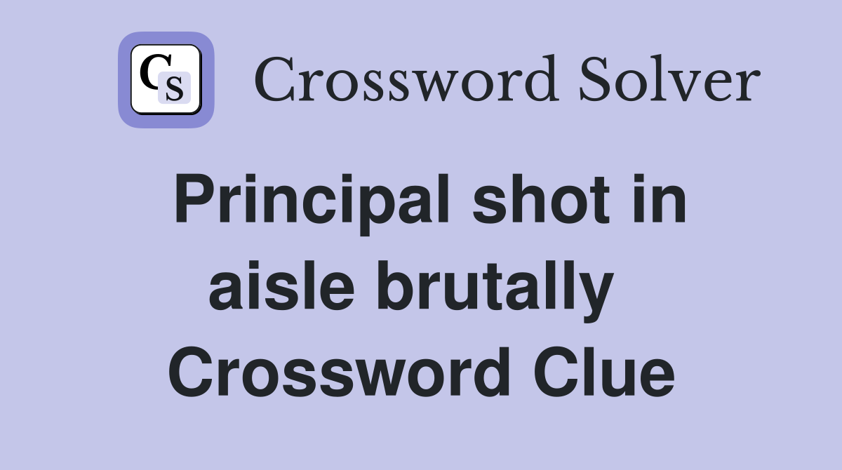 Principal shot in aisle brutally  Crossword Clue