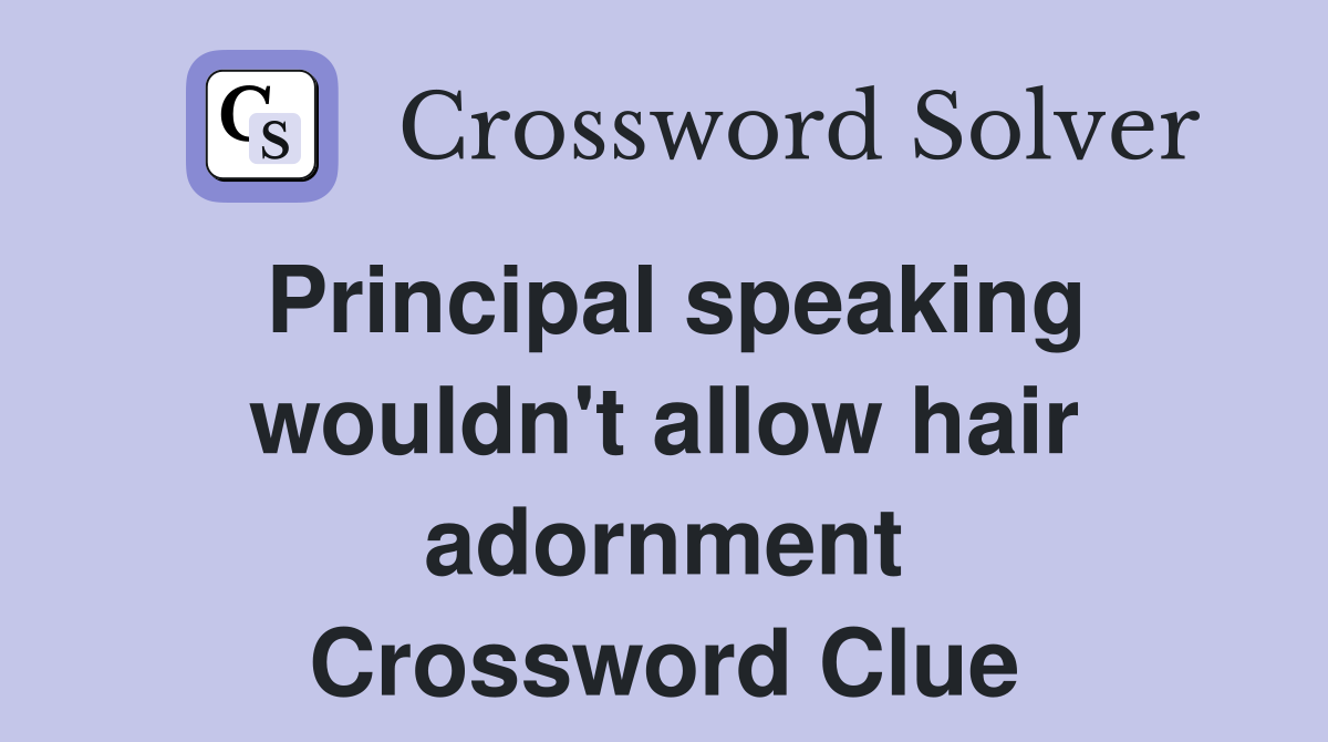 Principal speaking wouldn't allow hair adornment Crossword Clue