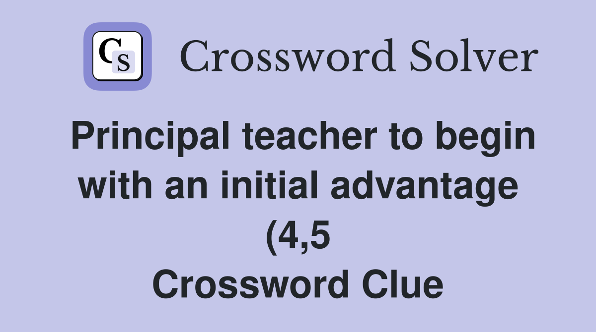 Principal teacher to begin with an initial advantage (4 5) Crossword Principal teacher to begin with an initial advantage (4 5) Crossword