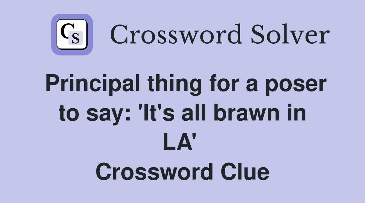 Principal thing for a poser to say: 'It's all brawn in LA'  Crossword Clue