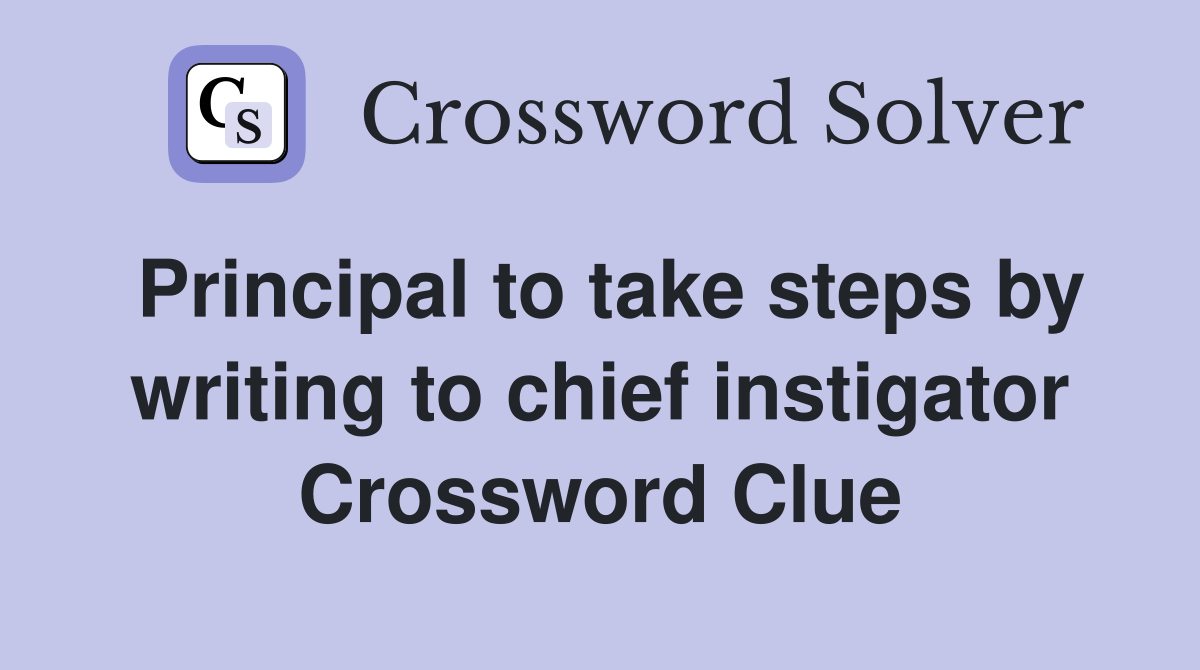 Principal to take steps by writing to chief instigator Crossword Clue